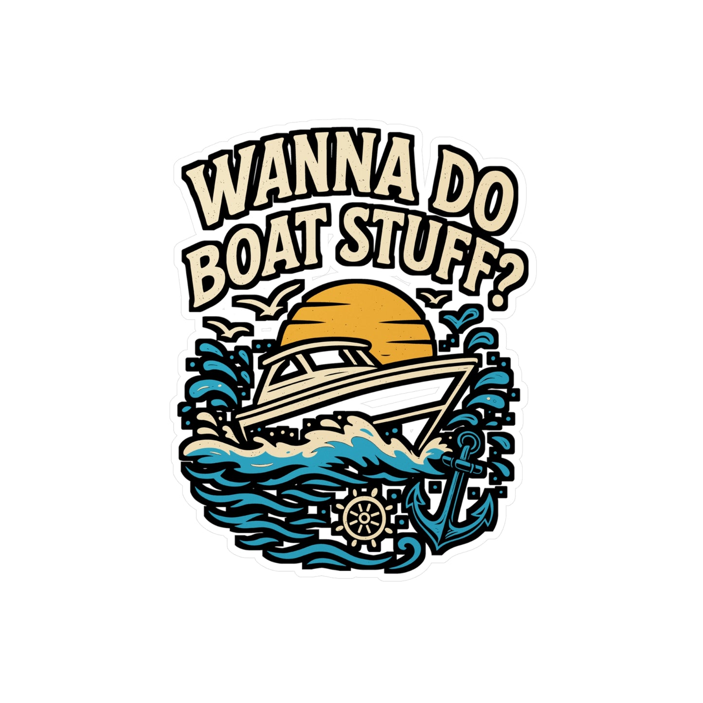 Wanna Do Boat Stuff? – Funny Boat Sticker for Car, Laptop, Water Bottle & Nautical Lover Gifts