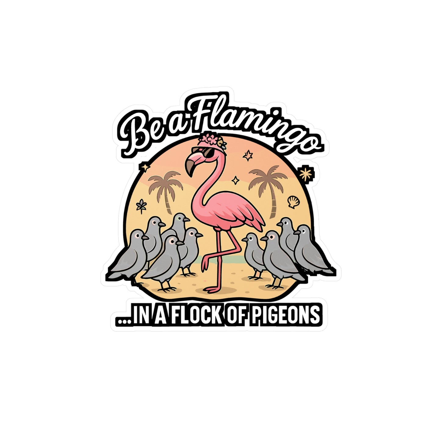 Be A Flamingo In A Flock Of Pigeons - Flamingo Sticker for Laptop, Water Bottle - Gift for Teens, Students, Girls