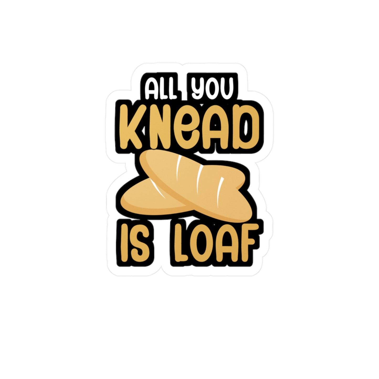 All you knead is loaf - Baker Sticker for Wall, Laptop, Window, Truck, Car Baker Gift Vinyl Bread lover Decal Sticker