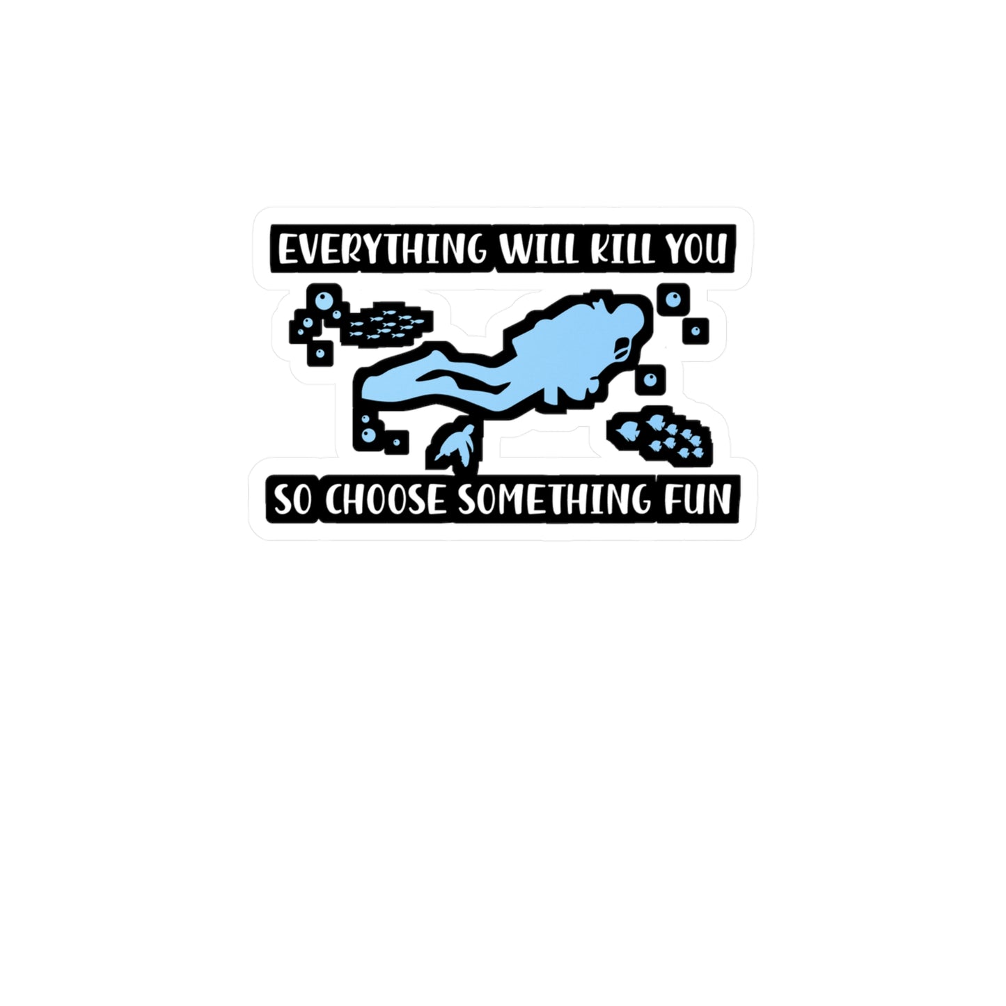 Everything Will Kill You So Choose Something Fun - Diver Sticker for Laptop Sticker. Water Bottle Sticker, Vinyl Scuba-diving Decal - Diver Gift