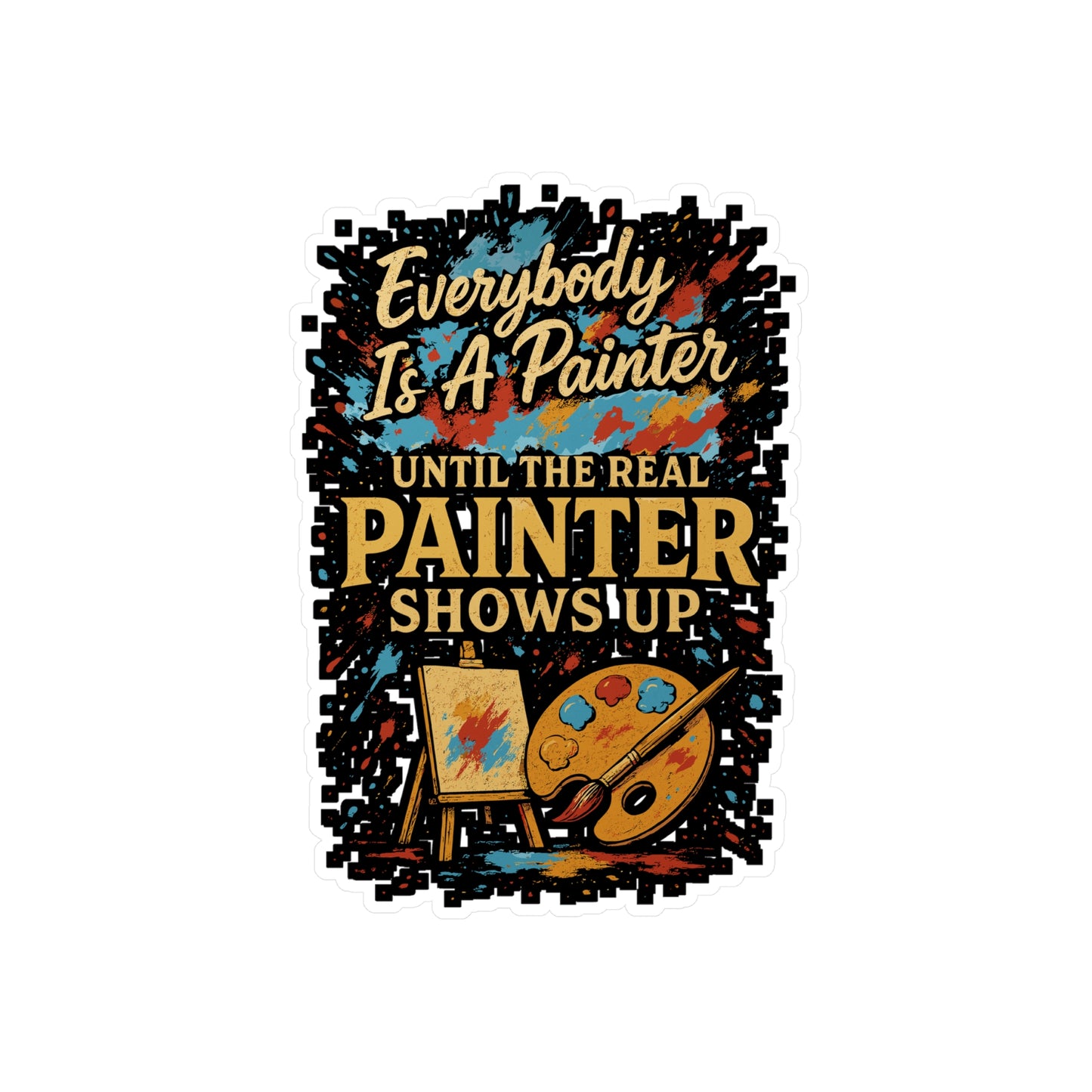 Everybody Is a Painter Until the Real Painter Shows Up – Funny Vinyl Sticker for Laptop or Water Bottle | Artist or Decor Gift