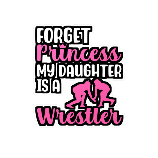 Forget Princess My Daughter is a Wrestler - Wrestle Sticker for Laptop Sticker. Water Bottle Sticker, Vinyl Wrestling Decal - Wrestle Gift