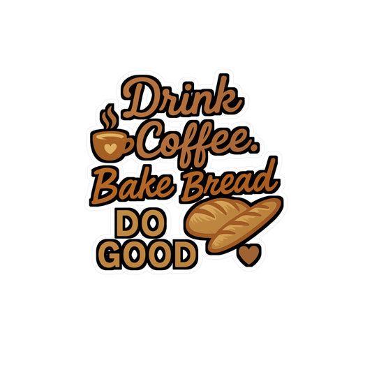 Drink Coffee Bake Bread Do Good - Bread Baker Sticker for Laptop, Water Bottle - Gift for Home Bakers & Coffee Lovers