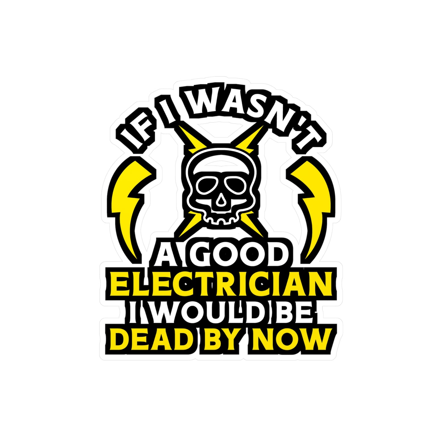 If I Wasn't A Good Electrician I would Be Dead By Now - Electrician Sticker for Wall, Laptop, Window, Truck, Car Electrician Gift Vinyl Stripper Decal Sticker