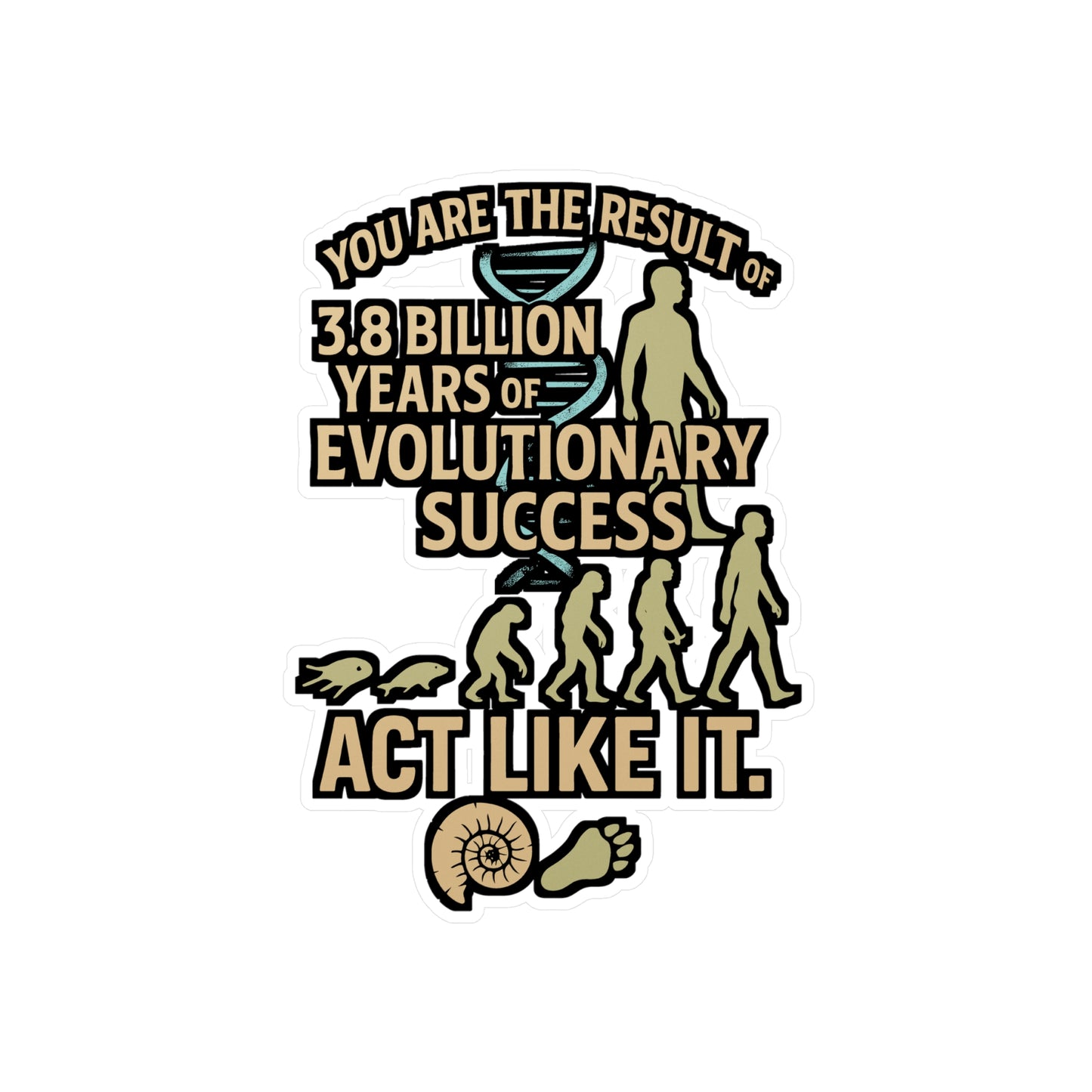 You Are The Result Of 3.8 Billion Years Of Evolutionary Success – Act Like It – Vinyl Biology Sticker for Laptop or Water Bottle | Biologist Gift