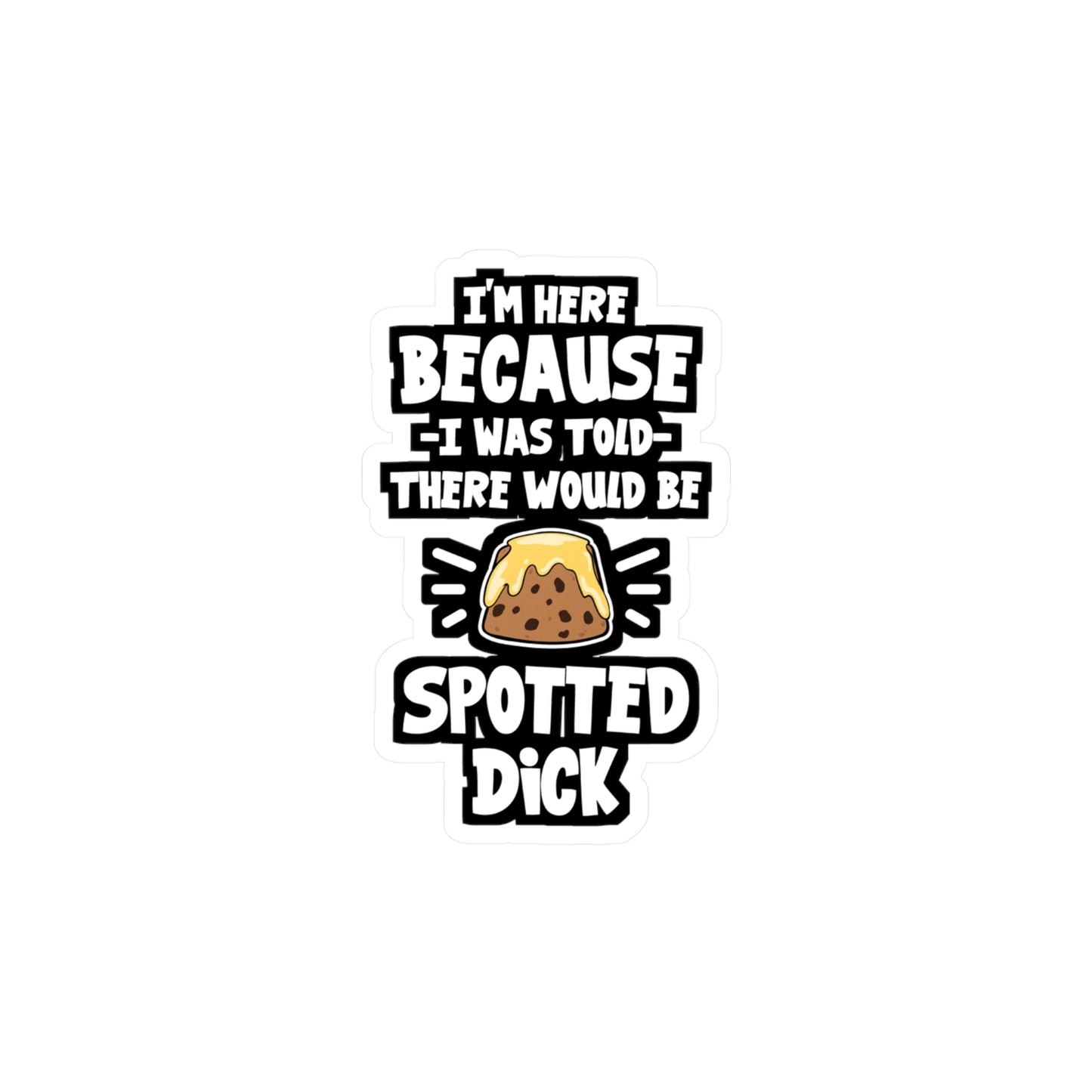 I'm Here Because I Was Told There Would Be Spotted Dick | Spotted-dick Sticker | Pudding Decals | Spotted-dick Gift