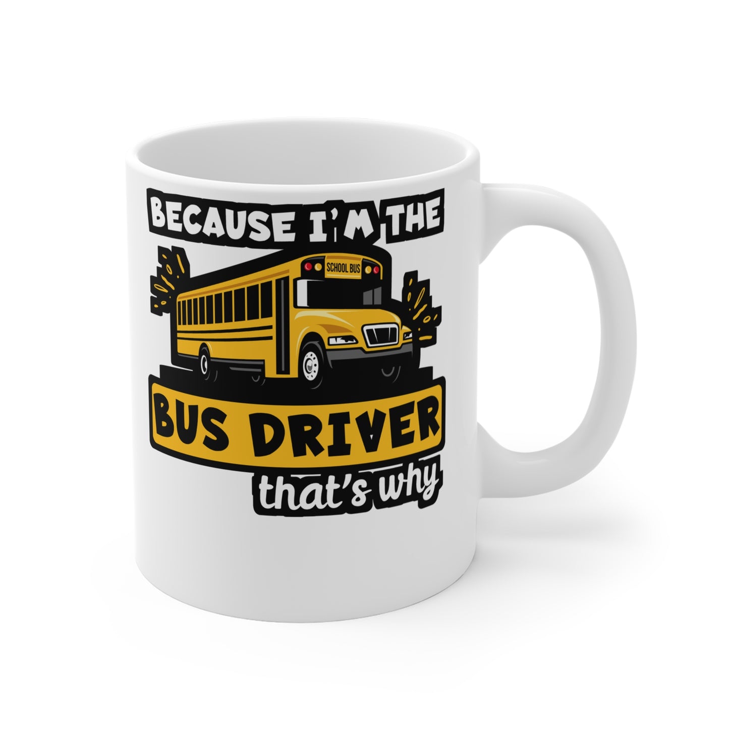 Because I'm The Bus Driver That's Why - School Mug for Coffee 11oz. School Cup, White ceramic, Bus Mug, Driver Tea Cup - School Gift