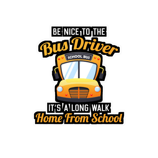 Be Nice to the Bus Driver It's A long walk Home From School | School Sticker | Bus Decals | Driver Laptop Sticker | School Gift | Bus Gift