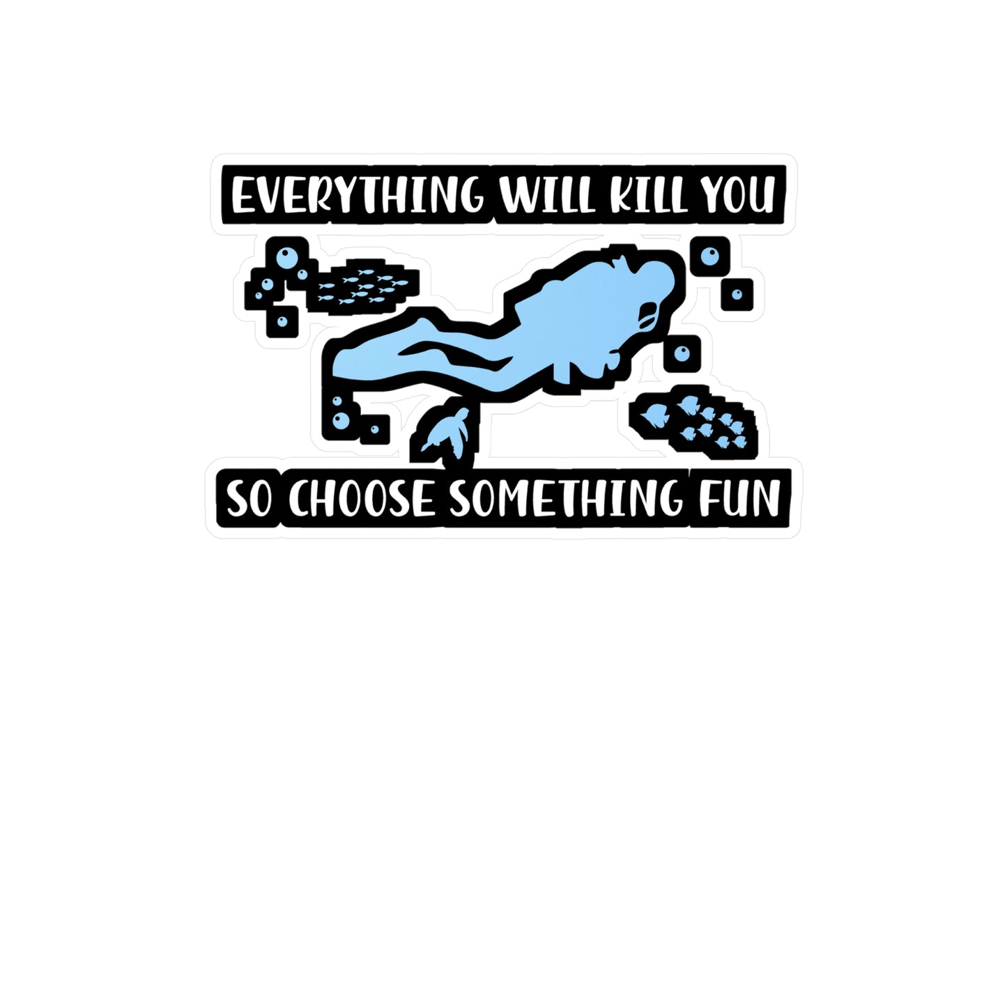 Everything Will Kill You So Choose Something Fun - Diver Sticker for Laptop Sticker. Water Bottle Sticker, Vinyl Scuba-diving Decal - Diver Gift