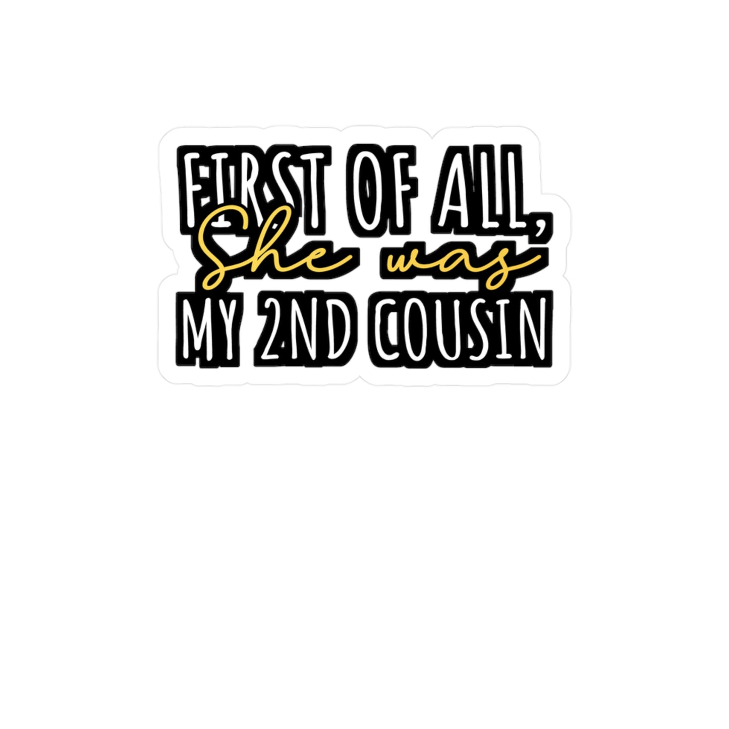 First Of All, She was my 2nd cousin - Hillybilly Sticker for Wall, Laptop, Window, Truck, Car Hillybilly Gift Vinyl Redneck Decal Sticker