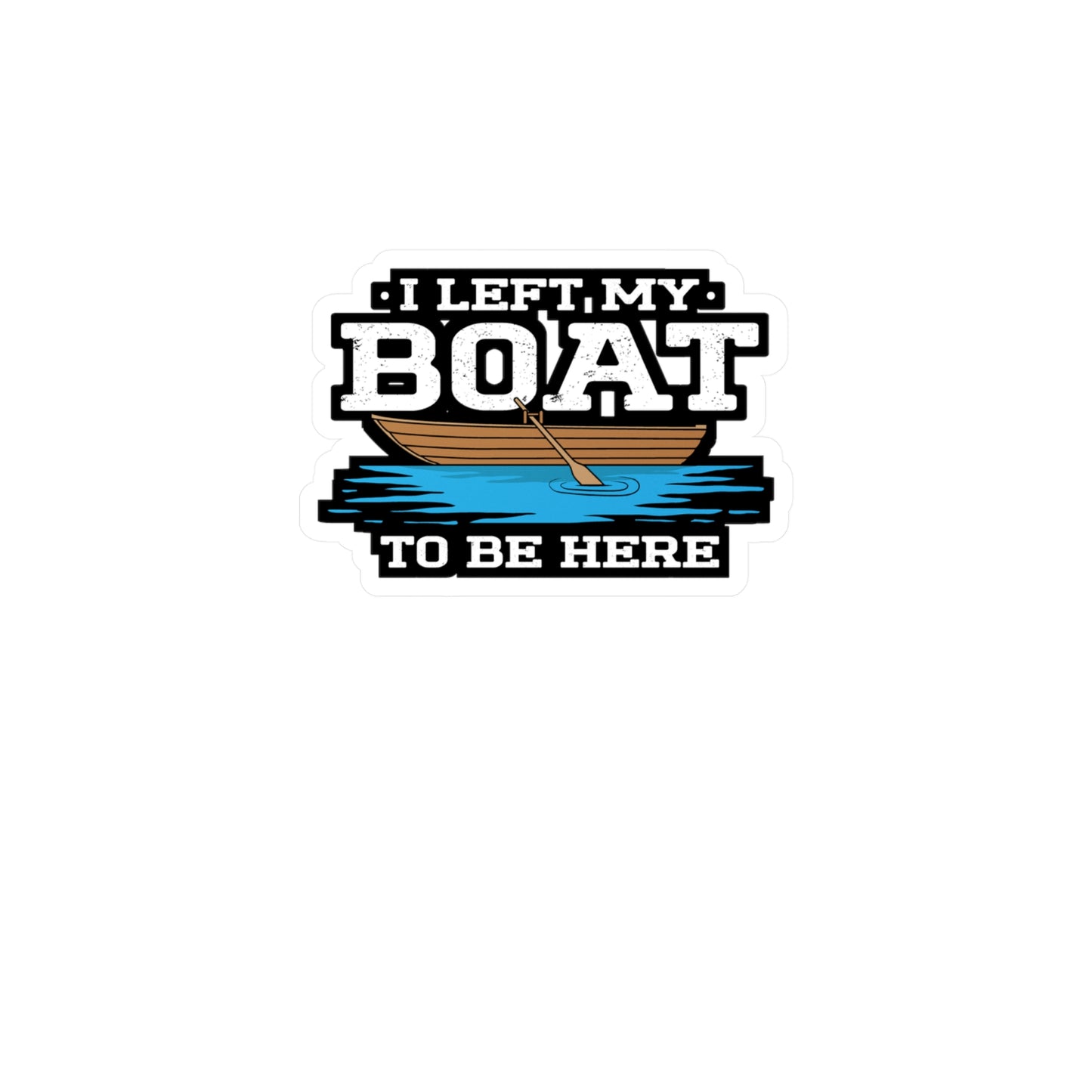 I Left My Boat To Be Here - Boating Sticker for Laptop Sticker. Water Bottle Sticker, Vinyl Yacht Decal - Boating Gift