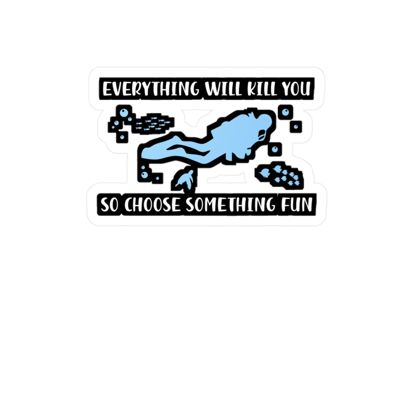 Everything Will Kill You So Choose Something Fun - Diver Sticker for Laptop Sticker. Water Bottle Sticker, Vinyl Scuba-diving Decal - Diver Gift