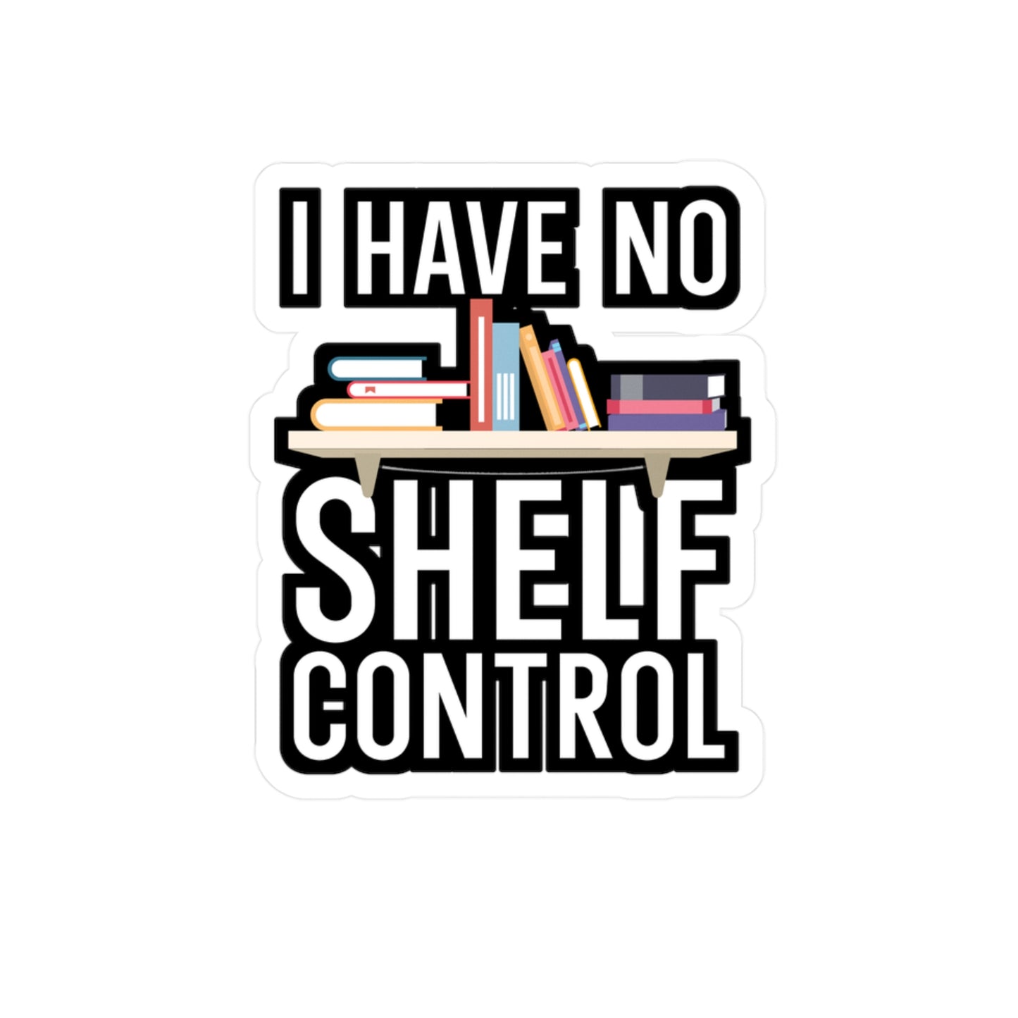 I have no shelf control - Author Sticker for Wall, Laptop, Window, Truck, Car Author Gift Vinyl Writer Decal Sticker