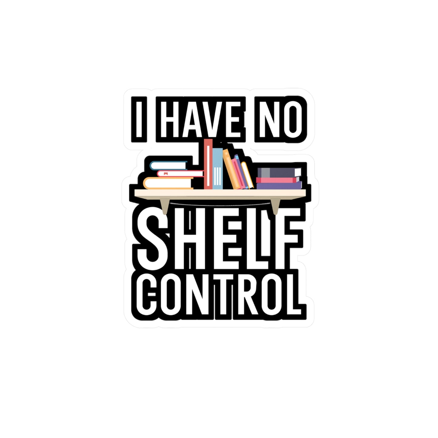 I have no shelf control - Author Sticker for Wall, Laptop, Window, Truck, Car Author Gift Vinyl Writer Decal Sticker