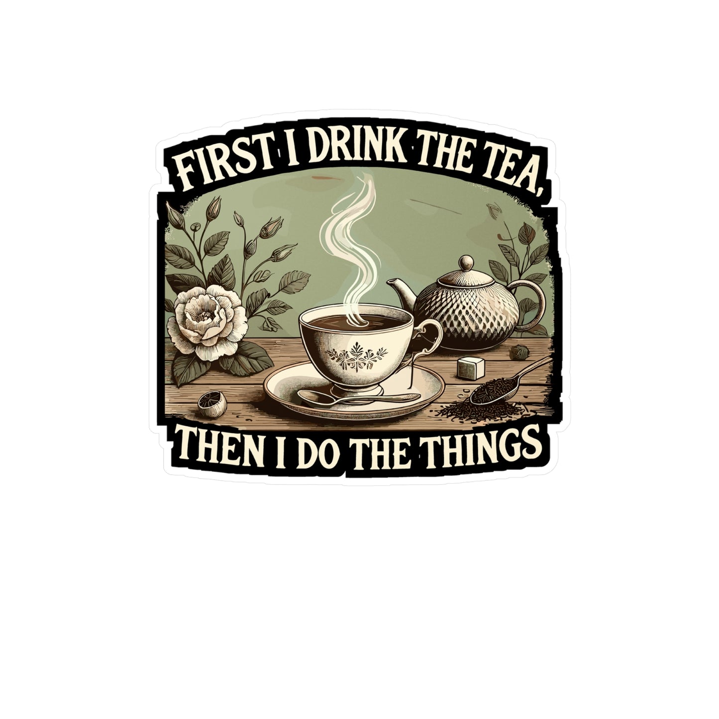 First I Drink The Tea, Then I Do The Things - Tea Sticker for Laptop Sticker. Water Bottle Sticker, Vinyl Tea time Decal - Tea Gift