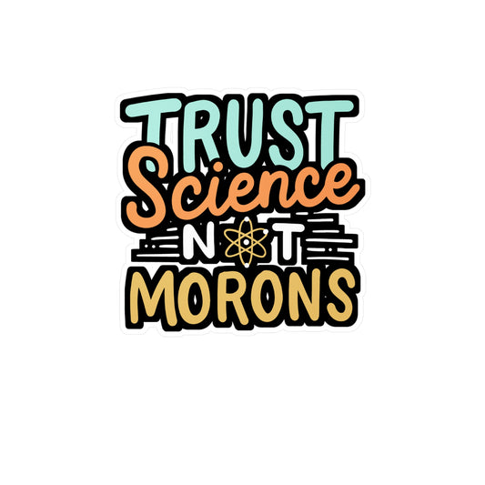 Trust Science Not Morons - Science Sticker for Laptop Sticker. Water Bottle Sticker, Vinyl Pro-vaxxer Decal - Science Gift