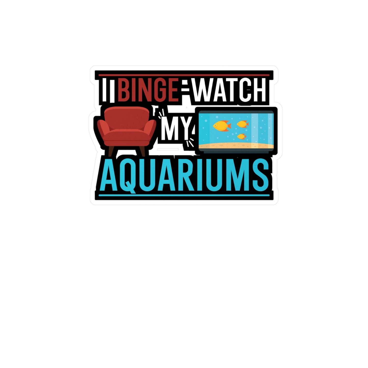 I Binge-watch My Aquariums - Aquarium Sticker for Wall, Laptop, Window, Truck, Car Aquarium Gift Vinyl Fish Decal Sticker
