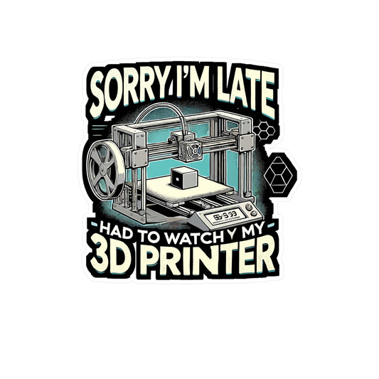 Sorry I'm Late Had To Watch My 3D Printer - 3D printer Sticker for Laptop Sticker. Water Bottle Sticker, Vinyl Maker humor Decal - 3D printer Gift