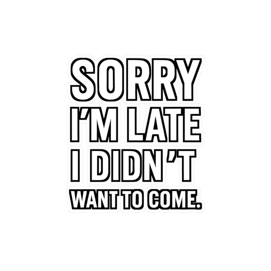 Sorry I'm Late I Didn't Want To Come - Introversion Sticker for Laptop, Water Bottle - Gift for Introverts, Funny Sarcastic Decal
