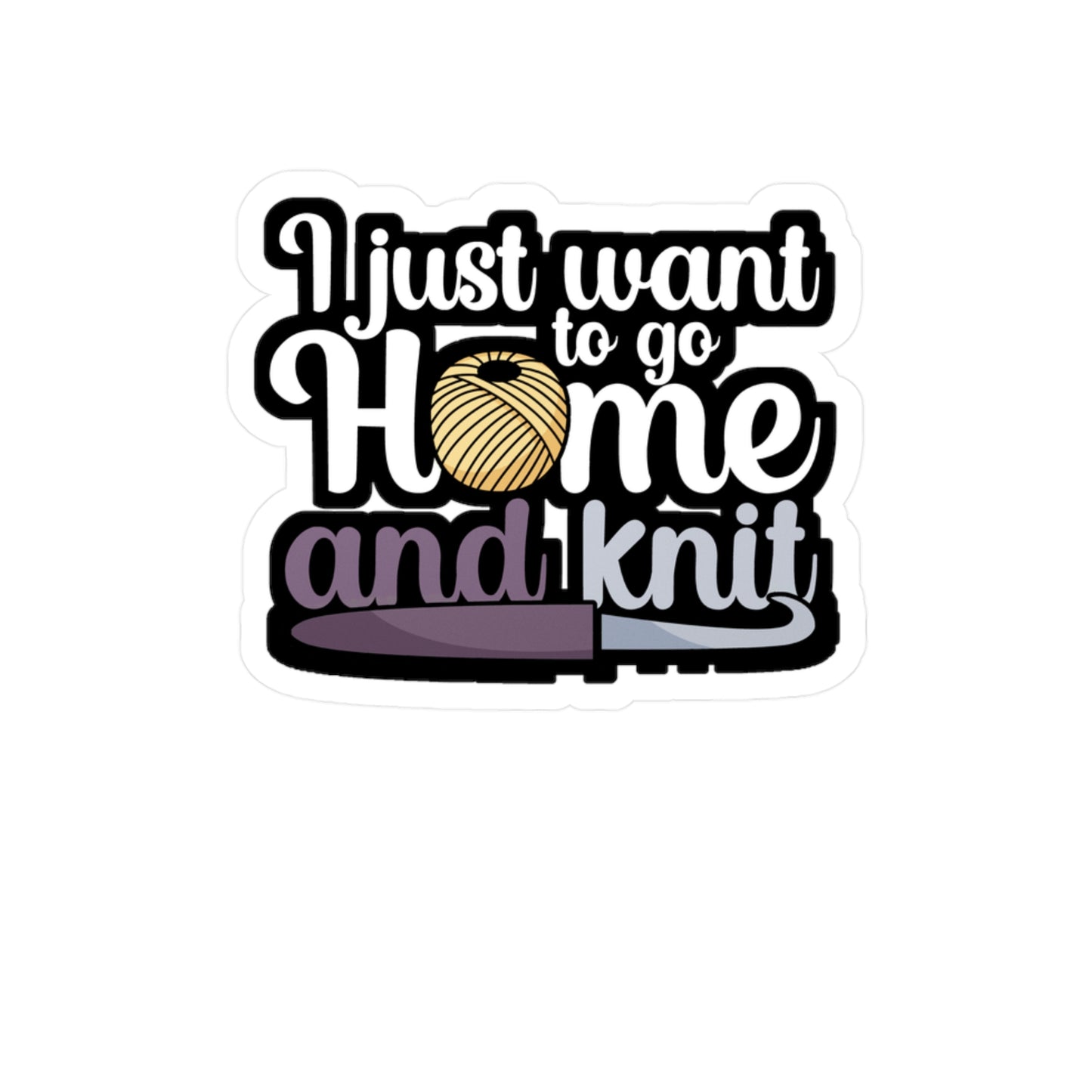 I just want to go home an knit - Crocheting Sticker for Wall, Laptop, Window, Truck, Car Crocheting Gift Vinyl Crocheter Decal Sticker
