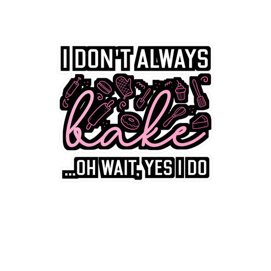 I Don't Always Bake..Oh Wait, Yes I Do - Baking Sticker for Laptop Sticker. Water Bottle Sticker, Vinyl Cake-decorator Decal - Baking Gift