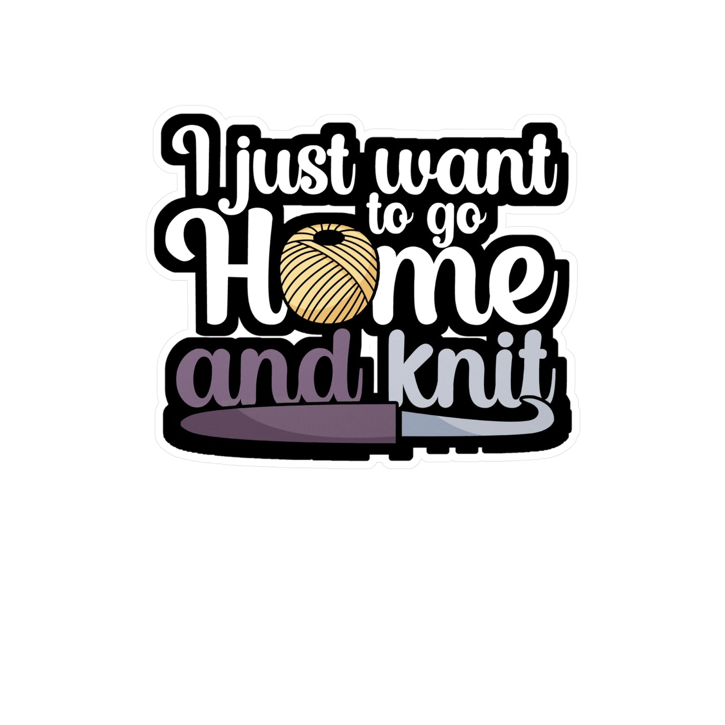 I just want to go home an knit - Crocheting Sticker for Wall, Laptop, Window, Truck, Car Crocheting Gift Vinyl Crocheter Decal Sticker