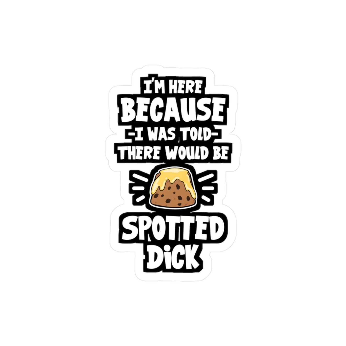 I'm Here Because I Was Told There Would Be Spotted Dick | Spotted-dick Sticker | Pudding Decals | Spotted-dick Gift