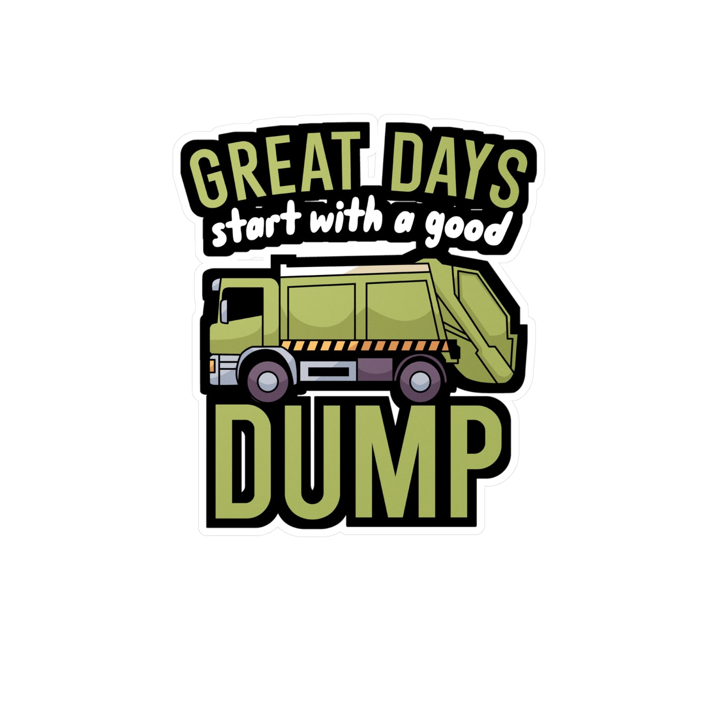 Great days start with a good dump - Garbage Sticker for Wall, Laptop, Window, Truck, Car Garbage Gift Vinyl Truck Decal Sticker