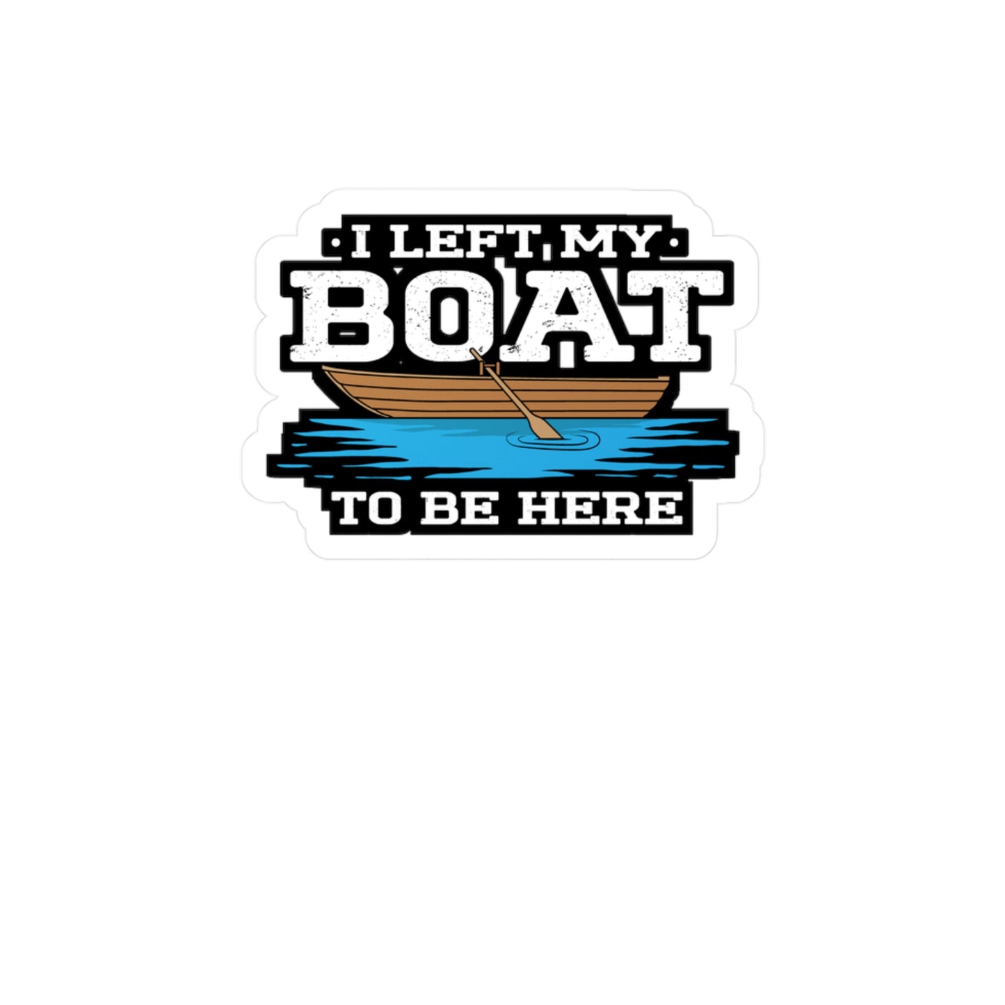 I Left My Boat To Be Here - Boating Sticker for Laptop Sticker. Water Bottle Sticker, Vinyl Yacht Decal - Boating Gift