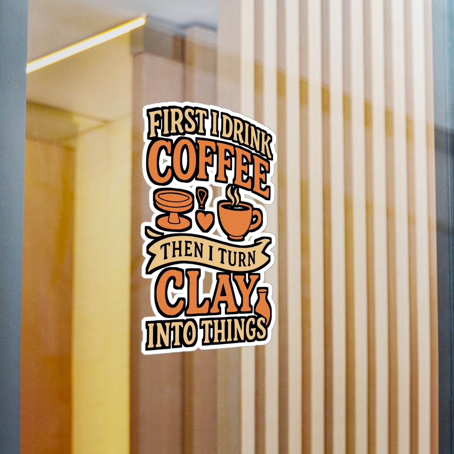 First I Drink Coffee Then I Turn Clay Into Things – Pottery Sticker for Laptop or Water Bottle | Vinyl Decal, Ceramic Artist Gift