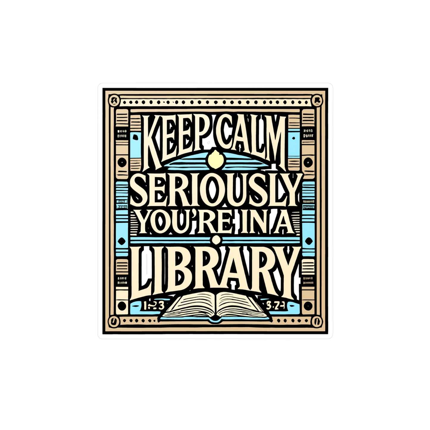 Keep Calm Seriously You're In A Library – Reading Sticker for Laptop or Water Bottle | Funny Librarian Gift, Book Lover Decal