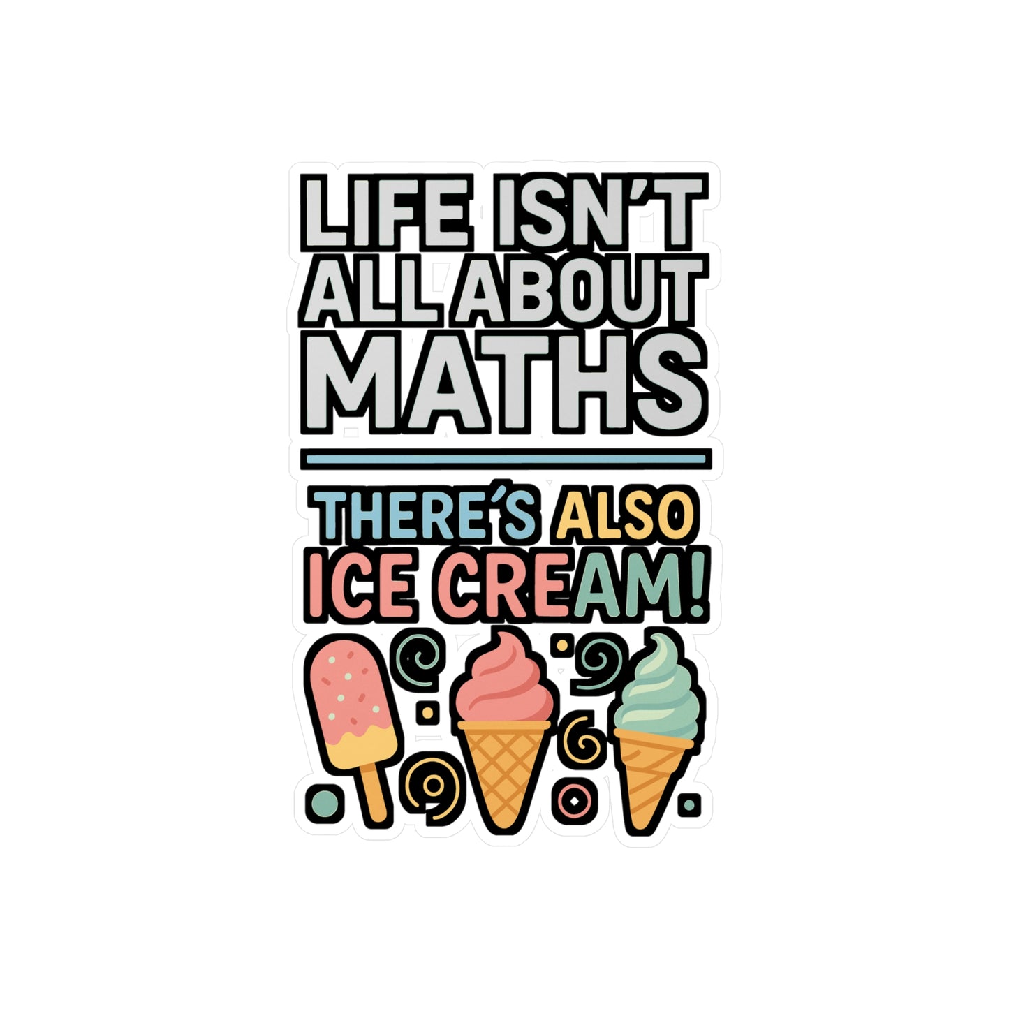 Life Isn’t All About Maths – There’s Also Ice Cream Sticker for Laptop, Water Bottle & Sweet Treat Lover Gifts