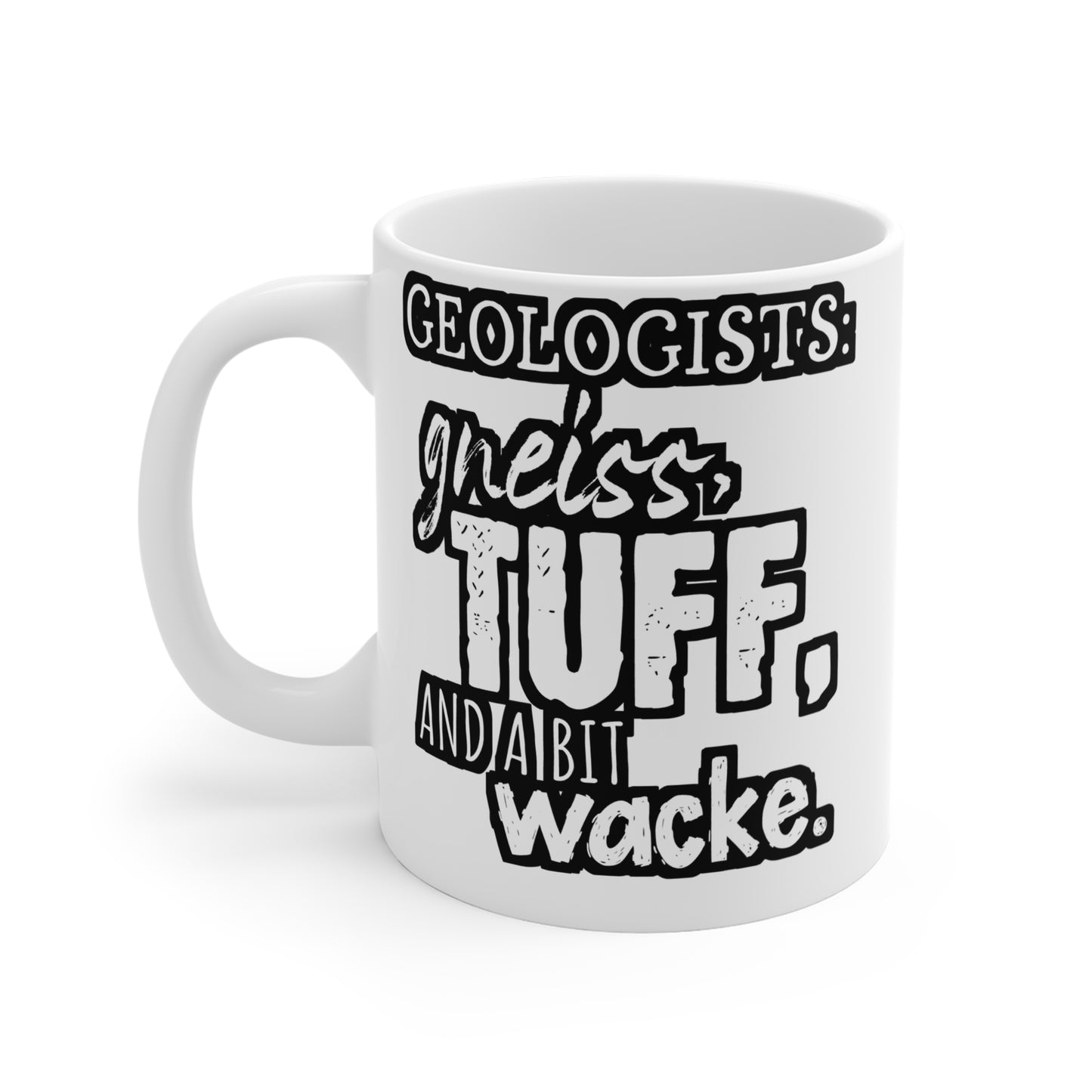 Geologists Gneiss, Tuff, and a bit Wacke - Geology Mug for Coffee 11oz. Geology Cup, White ceramic, Geologist Mug - Geology Gift