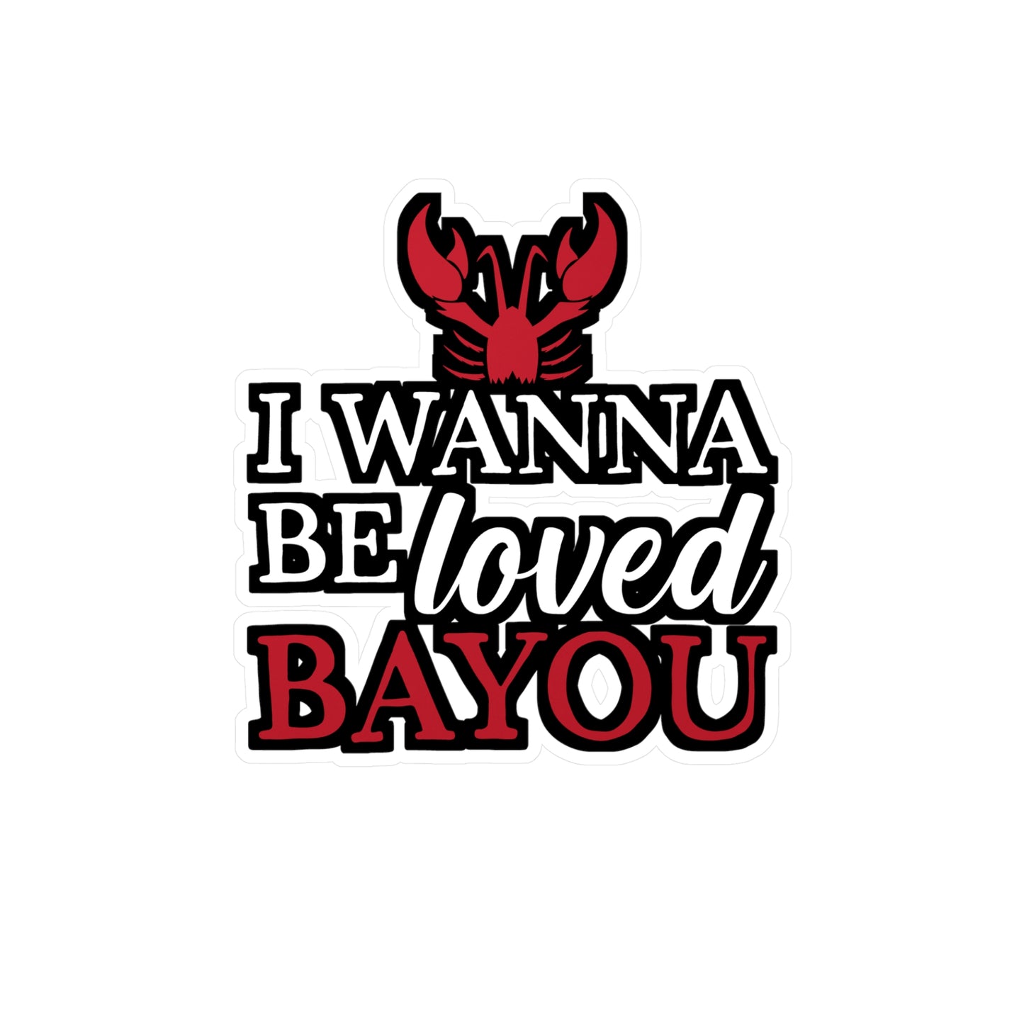 I Wanna Be Loved Bayou - Crawfish Sticker for Wall, Laptop, Window, Truck, Car Crawfish Gift Vinyl Crayfish Decal Sticker