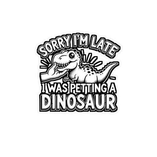 Sorry I'm Late, I Was Petting A Dinosaur – Vinyl Sticker for Laptop or Water Bottle | Paleontologist Gift, Funny Dinosaur Decor