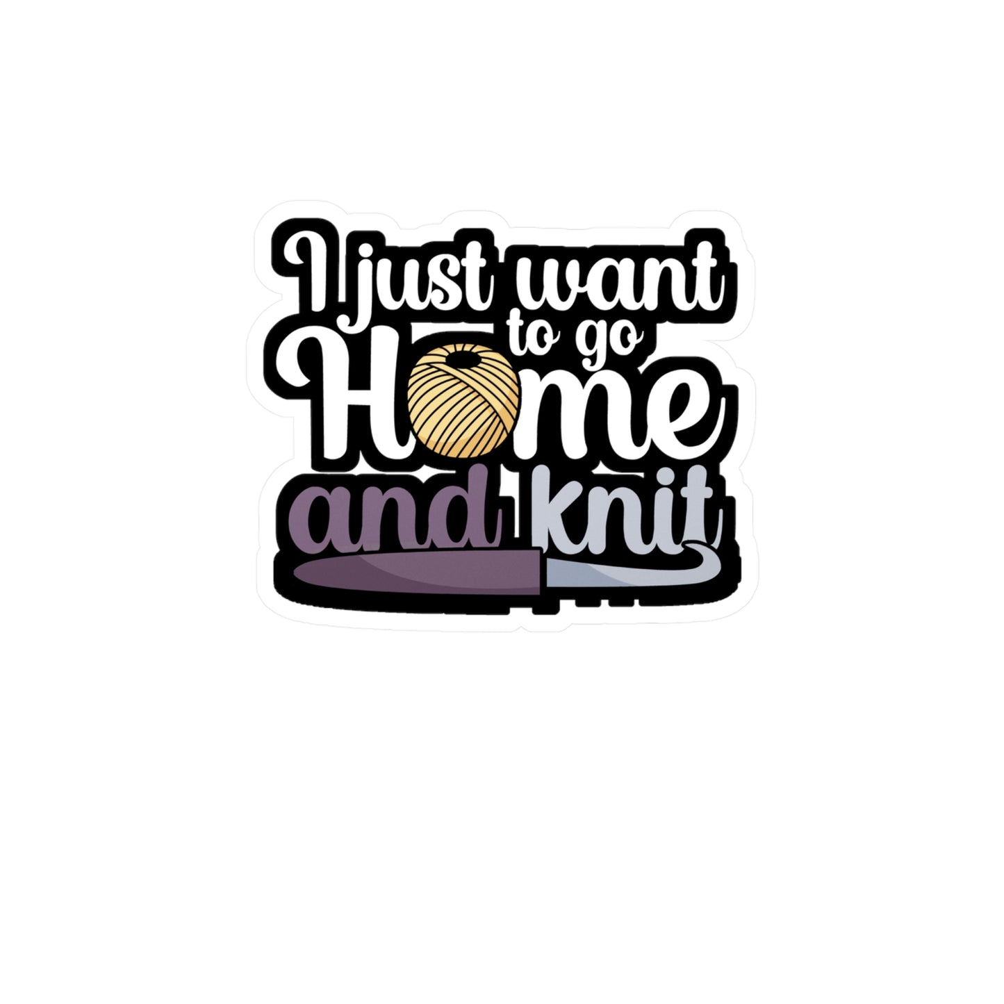 I just want to go home an knit - Crocheting Sticker for Wall, Laptop, Window, Truck, Car Crocheting Gift Vinyl Crocheter Decal Sticker