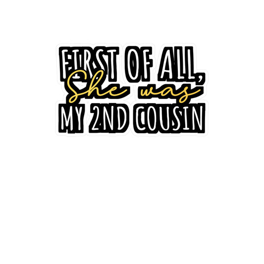 First Of All, She was my 2nd cousin - Hillybilly Sticker for Wall, Laptop, Window, Truck, Car Hillybilly Gift Vinyl Redneck Decal Sticker