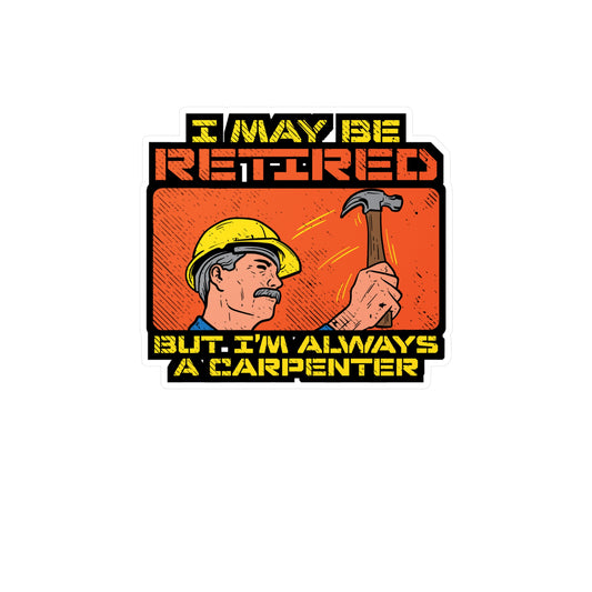 I May Be Retired But I'm Always A Carpenter - Carpenter Sticker for Laptop Sticker. Water Bottle Sticker, Vinyl Retired Decal - Carpenter Gift