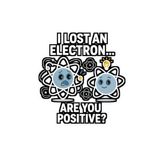 I Lost An Electron. Are You Positive? - Physics Sticker for Laptop, Water Bottle - Funny Science Gift for Students, Teachers