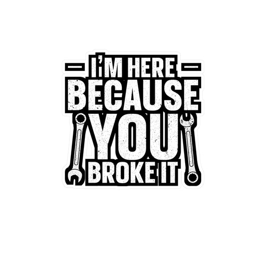 I'm Here Because You Broke It - Car mechanic job Sticker for Laptop Sticker. Water Bottle Sticker, Vinyl Car mechanic Decal - Car mechanic job Gift