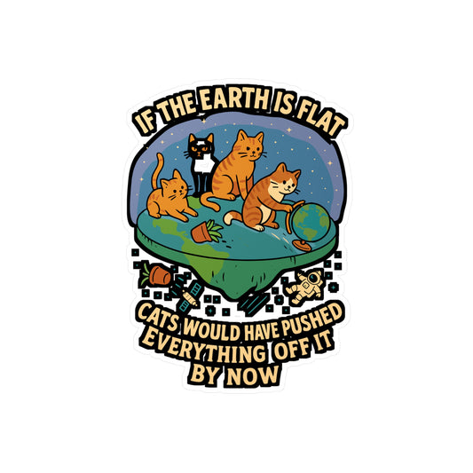 If the Earth Is Flat, Cats Would Have Pushed Everything Off – Funny Flat Earth Sticker for Laptop, Water Bottle & Cat Lover Gifts