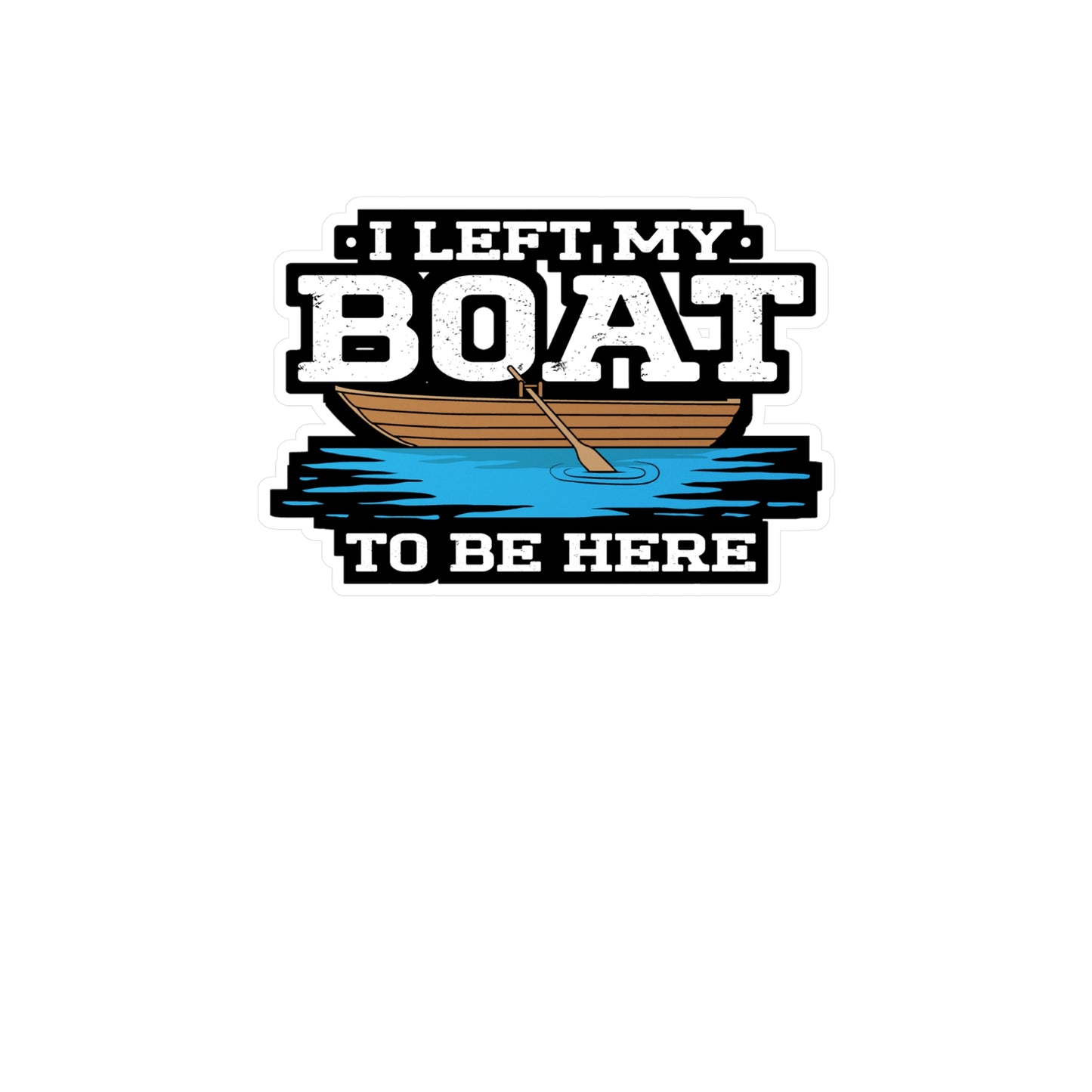 I Left My Boat To Be Here - Boating Sticker for Laptop Sticker. Water Bottle Sticker, Vinyl Yacht Decal - Boating Gift