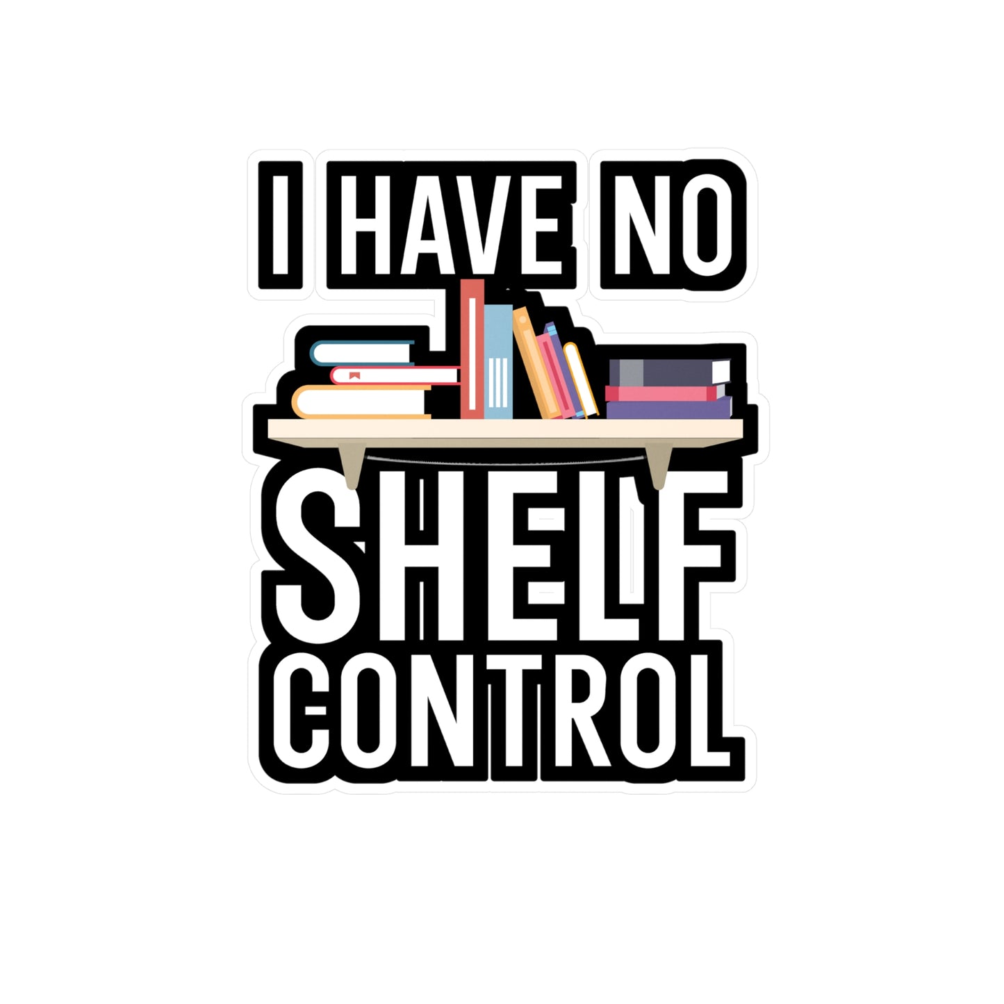 I have no shelf control - Author Sticker for Wall, Laptop, Window, Truck, Car Author Gift Vinyl Writer Decal Sticker