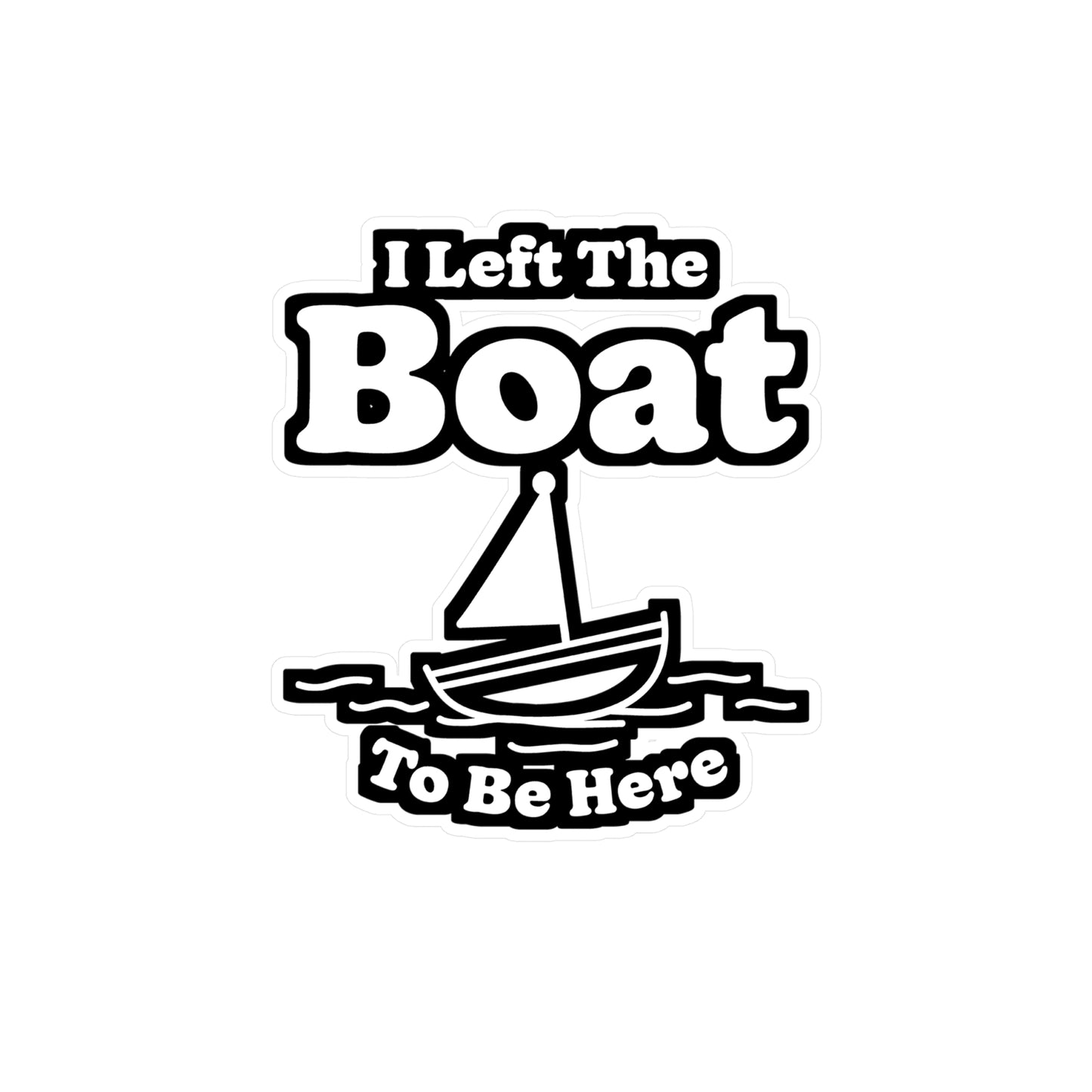 I Left The Boat To Be Here - Boating Sticker for Laptop Sticker. Water Bottle Sticker, Vinyl Yacht Decal - Boating Gift
