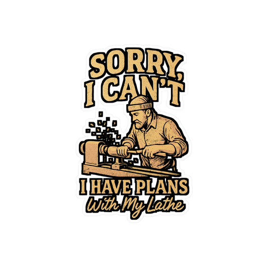 Sorry, I Can’t I Have Plans With My Lathe – Woodturning Sticker for Laptop or Water Bottle | Vinyl Decal, Funny Carpenter & Woodworker Gift