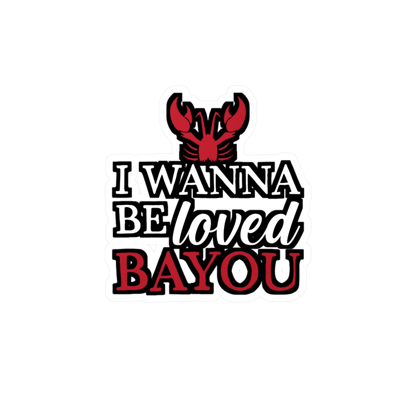 I Wanna Be Loved Bayou - Crawfish Sticker for Wall, Laptop, Window, Truck, Car Crawfish Gift Vinyl Crayfish Decal Sticker