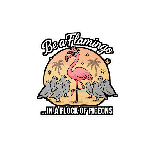 Be A Flamingo In A Flock Of Pigeons - Flamingo Sticker for Laptop, Water Bottle - Gift for Teens, Students, Girls
