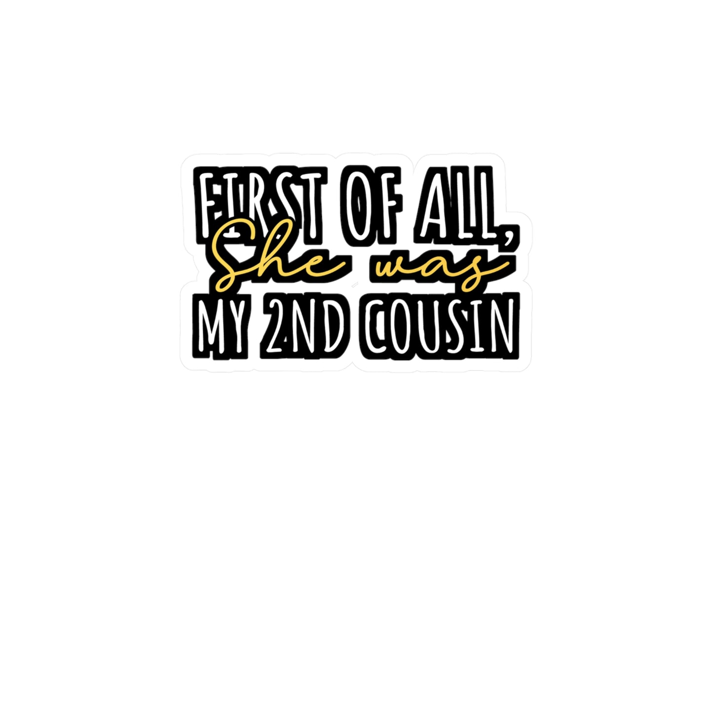 First Of All, She was my 2nd cousin - Hillybilly Sticker for Wall, Laptop, Window, Truck, Car Hillybilly Gift Vinyl Redneck Decal Sticker