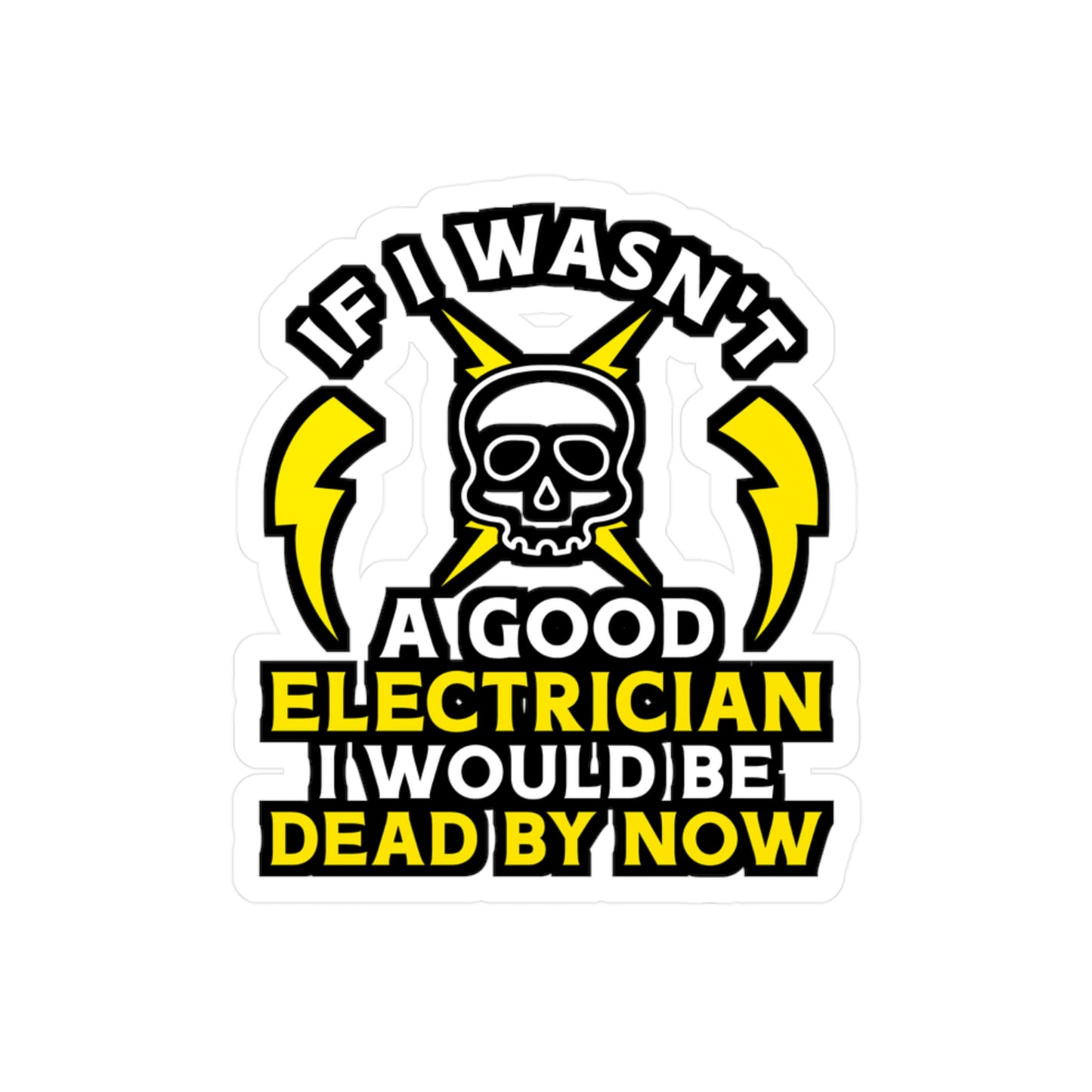 If I Wasn't A Good Electrician I would Be Dead By Now - Electrician Sticker for Wall, Laptop, Window, Truck, Car Electrician Gift Vinyl Stripper Decal Sticker