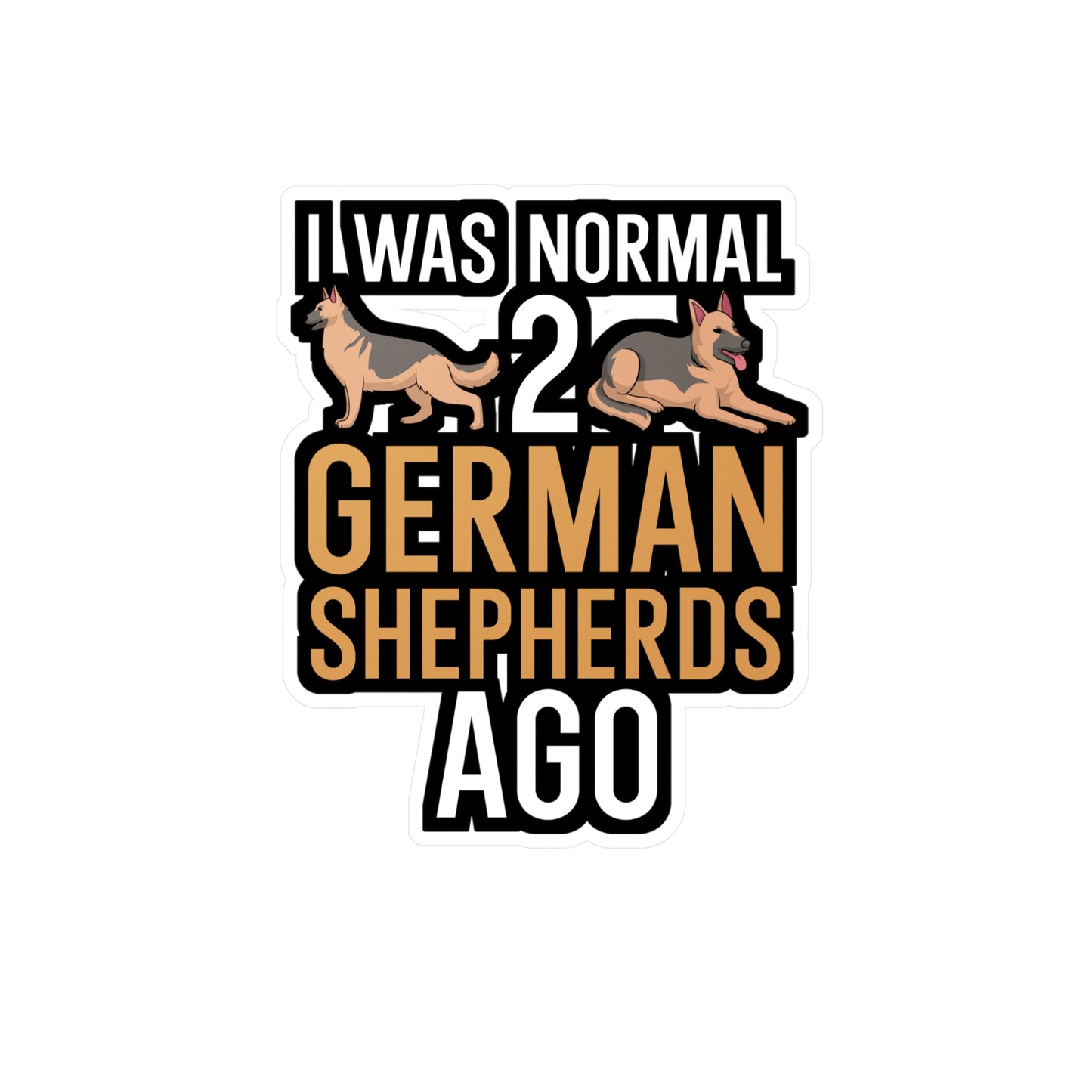 I was normal 2 german shepherds ago - German shepherd Sticker for Wall, Laptop, Window, Truck, Car German shepherd Gift Vinyl German shepherds Decal Sticker